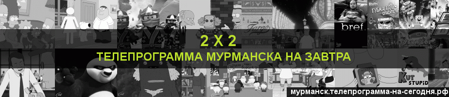 Телепрограмма на завтра канала 2 х 2, Мурманск