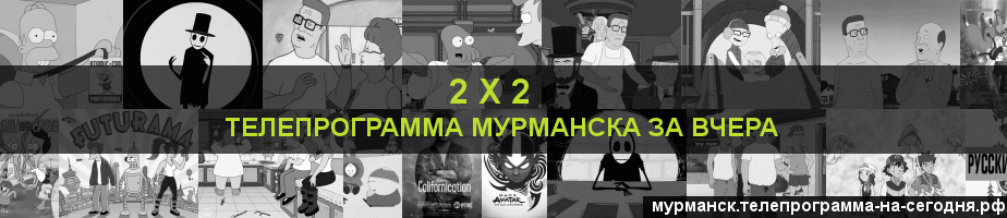 Телепрограмма за вчера канала 2 х 2, Мурманск
