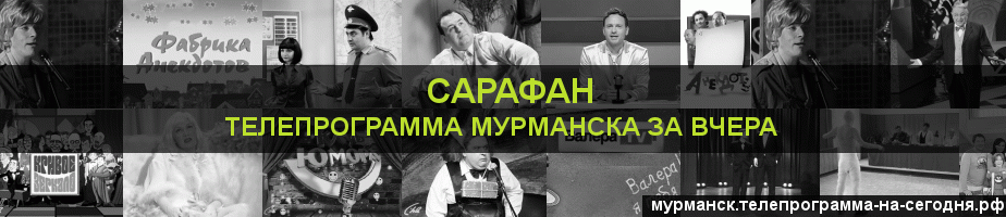 Телепрограмма за вчера канала Сарафан, Мурманск
