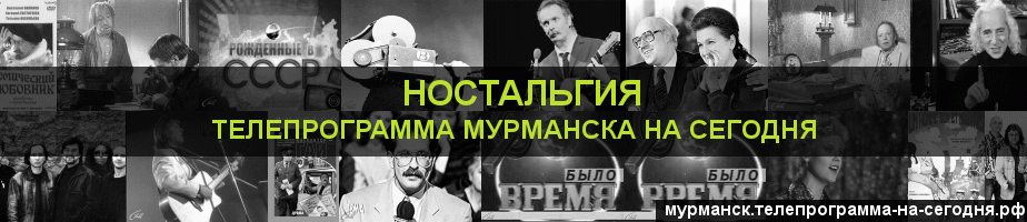 Телепрограмма на сегодня канала Ностальгия, Мурманск