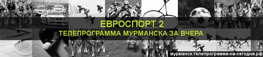 Телепрограмма за вчера канала Евроспорт 2, Мурманск