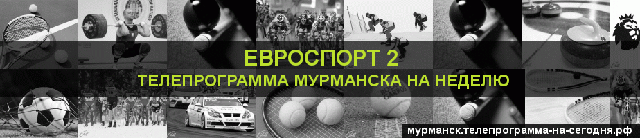 Телепрограмма на неделю канала Евроспорт 2, Мурманск