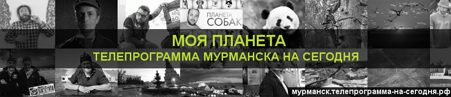 Телепрограмма на сегодня канала Моя Планета, Мурманск
