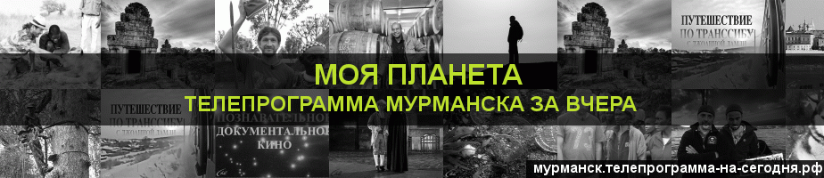 Телепрограмма за вчера канала Моя Планета, Мурманск