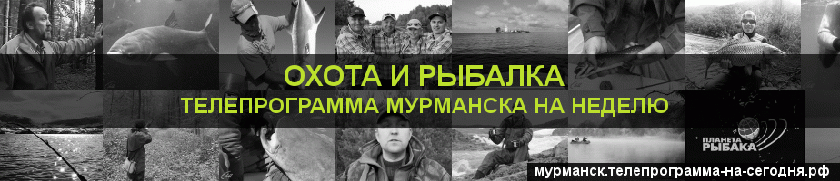 Телепрограмма на неделю канала Охота и Рыбалка, Мурманск