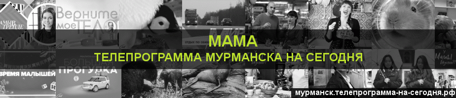 Телепрограмма на сегодня канала Мама, Мурманск