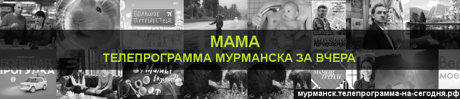 Телепрограмма за вчера канала Мама, Мурманск