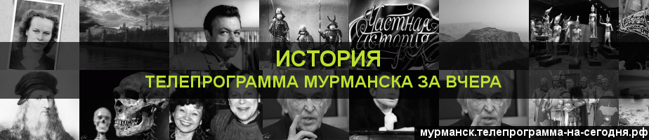 Телепрограмма за вчера канала История, Мурманск
