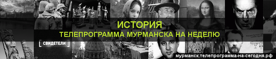 Телепрограмма на неделю канала История, Мурманск
