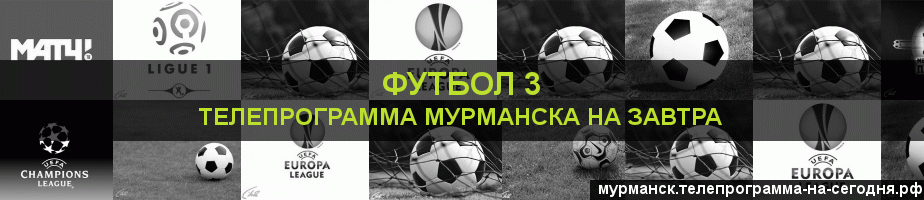 Телепрограмма на завтра канала Футбол 3, Мурманск