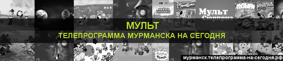 Телепрограмма на сегодня канала Мульт, Мурманск