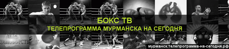 Телепрограмма на сегодня канала Бокс ТВ, Мурманск