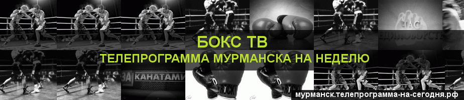 Телепрограмма на неделю канала Бокс ТВ, Мурманск