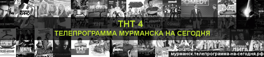Телепрограмма на сегодня канала ТНТ 4, Мурманск