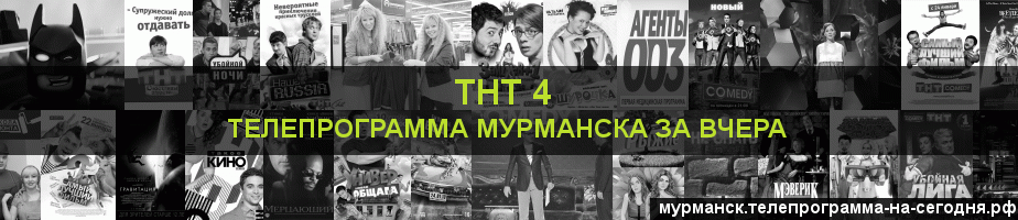 Телепрограмма за вчера канала ТНТ 4, Мурманск
