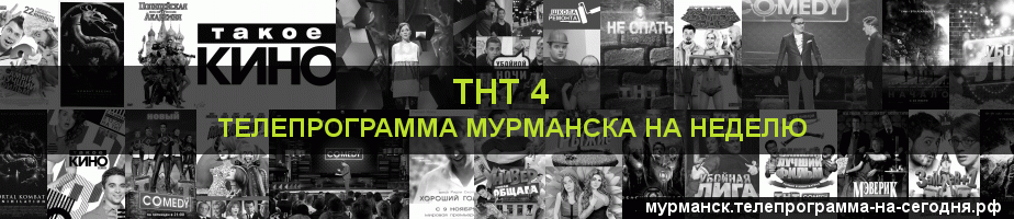 Телепрограмма на неделю канала ТНТ 4, Мурманск