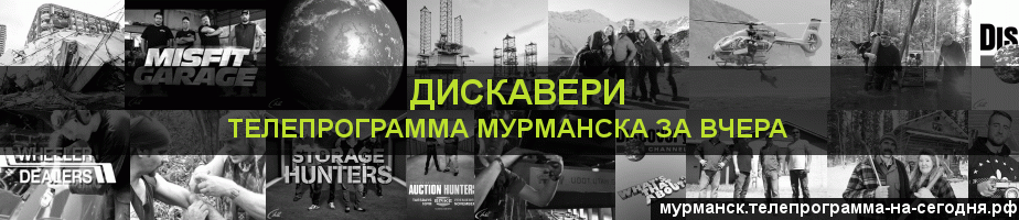 Телепрограмма за вчера канала Дискавери, Мурманск
