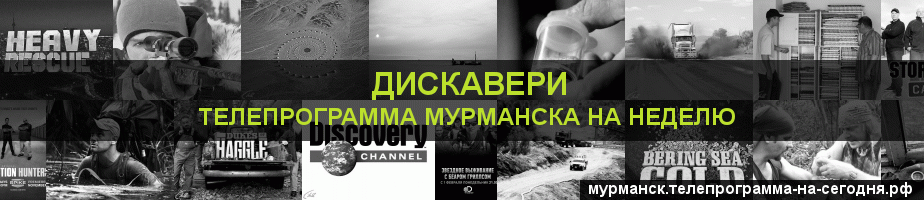Телепрограмма на неделю канала Дискавери, Мурманск