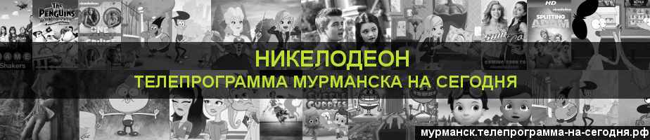 Телепрограмма на сегодня канала Никелодеон, Мурманск