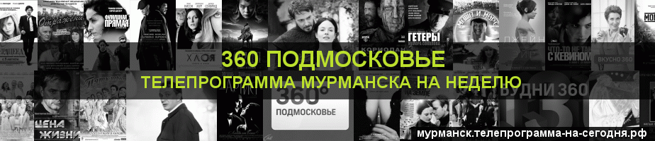 Телепрограмма на неделю канала 360 Подмосковье, Мурманск