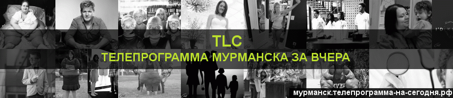 Телепрограмма за вчера канала TLC, Мурманск