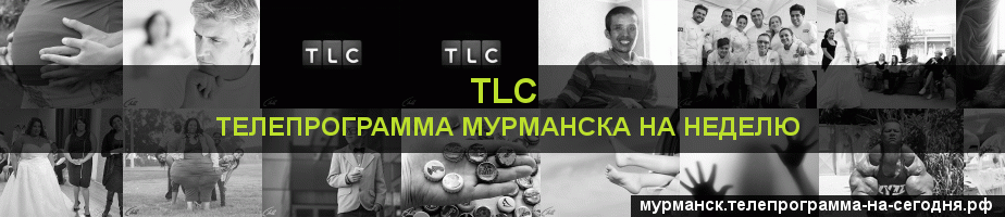 Телепрограмма на неделю канала TLC, Мурманск