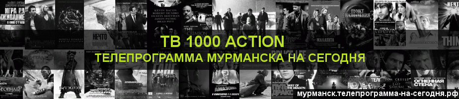 Телепрограмма на сегодня канала ТВ 1000 Action, Мурманск