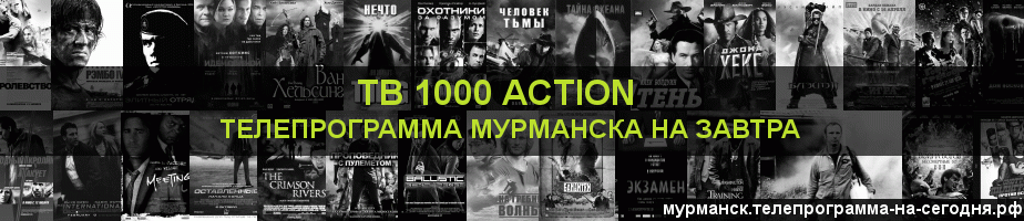 Телепрограмма на завтра канала ТВ 1000 Action, Мурманск
