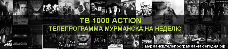 Телепрограмма на неделю канала ТВ 1000 Action, Мурманск