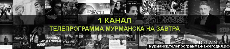 Телепрограмма на завтра 1 канала, Мурманск