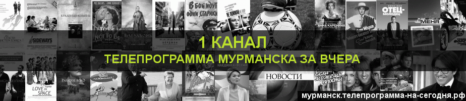 Телепрограмма за вчера 1 канала, Мурманск