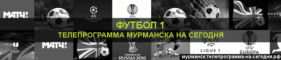 Телепрограмма на сегодня канала Футбол 1, Мурманск