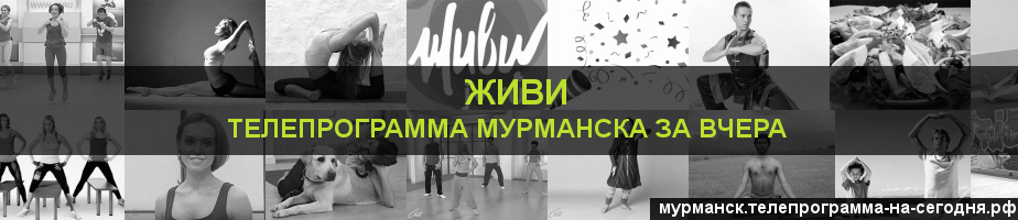 Телепрограмма за вчера канала Живи, Мурманск