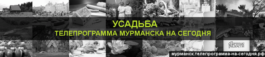 Телепрограмма на сегодня канала Усадьба, Мурманск