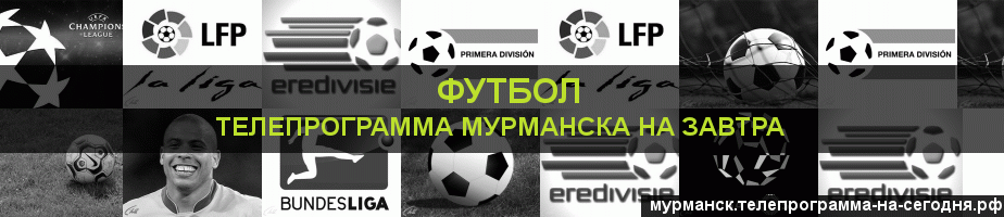 Телепрограмма на завтра канала Футбол, Мурманск